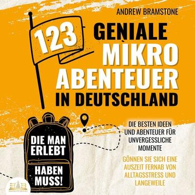 123 geniale Mikroabenteuer in Deutschland, die man erlebt haben muss!: Die besten Ideen und Abenteuer für unvergessliche Momente - Gönnen Sie sich