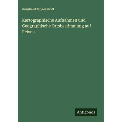 Kartographische Aufnahmen und Geographische Ortsbestimmung auf Reisen, Gebundene Ausgabe von Reinhard Hugershoff, Antigonos Verlag, 978-3-563-97261-8