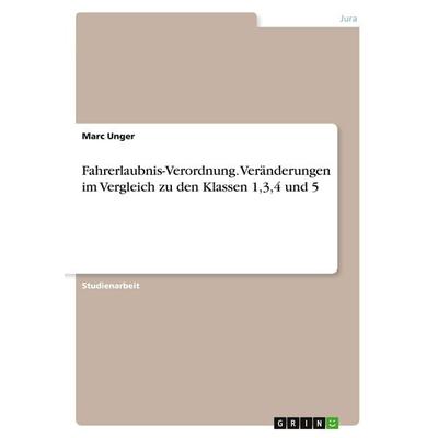 Fahrerlaubnis-Verordnung. Veränderungen im Vergleich zu den Klassen 1,3,4 und 5, Taschenbuch von Marc Unger, GRIN, 978-3-638-77723-0