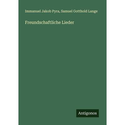 Freundschaftliche Lieder, Taschenbuch von Immanuel Jakob Pyra,Samuel Gotthold Lange, Antigonos Verlag, 978-3-563-90421-3