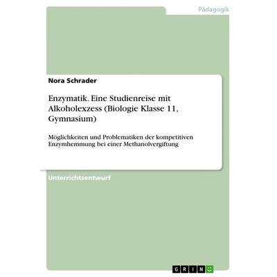 Enzymatik. Eine Studienreise mit Alkoholexzess (Biologie Klasse 11, Gymnasium), Taschenbuch von Nora Schrader, GRIN, 978-3-668-70193-9