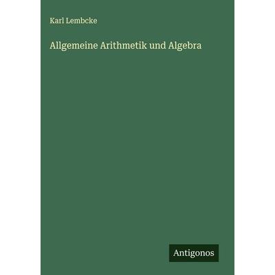 Allgemeine Arithmetik und Algebra, Gebundene Ausgabe von Karl Lembcke, Antigonos Verlag, 978-3-563-42489-6