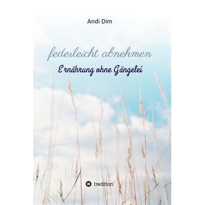 federleicht abnehmen, Gebundene Ausgabe von Andi Dim, Tredition, 978-3-7482-4394-6