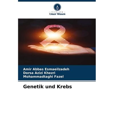 Genetik und Krebs, Taschenbuch von Amir Abbas Esmaeilzadeh,Dorsa Azizi Khezri,Mohammadtaghi Fazel, Verlag Unser Wissen, 978-620-8-58647-8