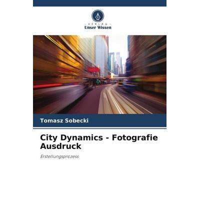 City Dynamics - Fotografie Ausdruck, Taschenbuch von Tomasz Sobecki, Verlag Unser Wissen, 978-620-5-37731-4