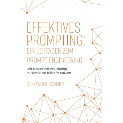 Effektives Prompting: Ein Leitfaden zum Prompt Engineering, Taschenbuch von Alexander Schmidt, Epubli, 978-3-7598-1781-5