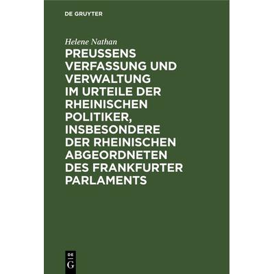 Preussens Verfassung und Verwaltung im Urteile der rheinischen Politiker, insbesondere der rheinischen Abgeordneten des Frankfurter Parlaments,