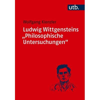 Ludwig Wittgensteins 'Philosophische Untersuchungen'; Taschenbuch von Wolfgang Kienzler, Utb GmbH, 978-3-8252-6454-3