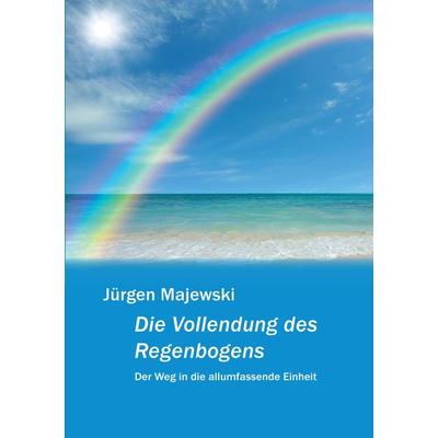Die Vollendung des Regenbogens, Taschenbuch von Jürgen Majewski, Tredition, 978-3-347-94484-8