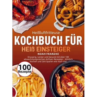 Heißluftfritteuse Kochbuch für Einsteiger, Taschenbuch von Noah Franzke, Bookmundo, 978-94-038-4344-5