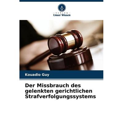 Der Missbrauch des gelenkten gerichtlichen Strafverfolgungssystems, Taschenbuch von Kouadio Guy, Verlag Unser Wissen, 978-620-7-30440-0