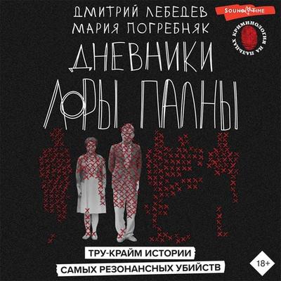 Dnevniki Lory Palny. Tru-krajm istorii samyh rezonansnyh ubijstv - Mitya Lebedev,Masha Pogrebnyak, Audio, 9785171421205