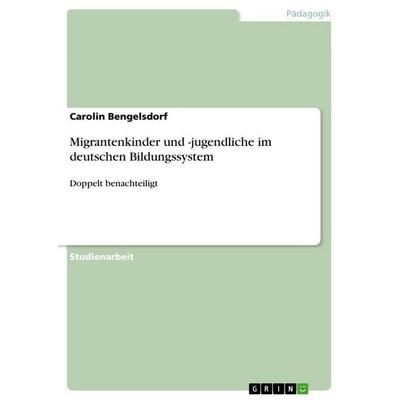 Migrantenkinder und -jugendliche im deutschen Bildungssystem, Taschenbuch von Carolin Bengelsdorf, GRIN, 978-3-640-84212-4