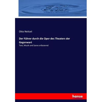 Der Führer durch die Oper des Theaters der Gegenwart, Taschenbuch von Otto Neitzel, Hansebooks, 978-3-7436-9735-5