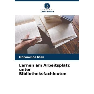 Lernen am Arbeitsplatz unter Bibliotheksfachleuten, Taschenbuch von Mohammed Irfan, Verlag Unser Wissen, 978-620-7-33181-9