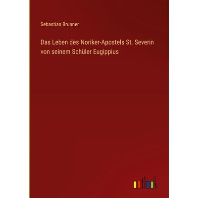 Das Leben des Noriker-Apostels St. Severin von seinem Schüler Eugippius, Gebundene Ausgabe von Sebastian Brunner, Outlook, 978-3-368-60795-1