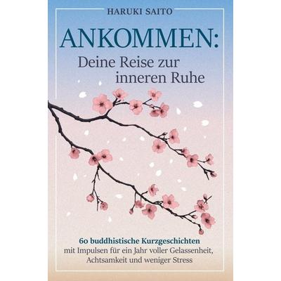 ANKOMMEN: Deine Reise zur inneren Ruhe! 60 buddhistische Kurzgeschichten mit Impulsen für ein Jahr voller Gelassenheit, Achtsamkeit und weniger