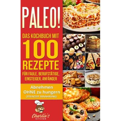 PALEO! Das Kochbuch mit 100 Rezepte für Faule, Berufstätige, Einsteiger, Anfänger, Taschenbuch von Charlie's Kitchen, Epubli, 978-3-7575-5311-1