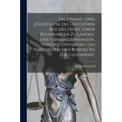 Die finanz- und zollpolitik des Deutschen Reiches, nebst ihren beziehungen zu landes- und gemeindefinanzen, von der gründung des Norddeutschen bundes