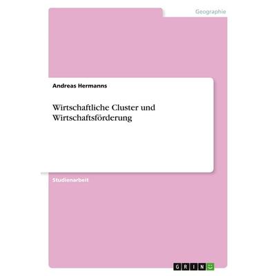 Wirtschaftliche Cluster und Wirtschaftsförderung, Taschenbuch von Andreas Hermanns, GRIN, 978-3-638-83225-0