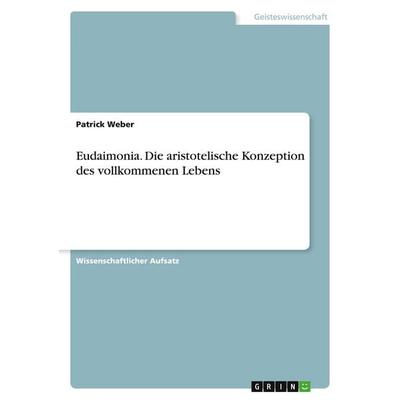 Eudaimonia. Die aristotelische Konzeption des vollkommenen Lebens, Taschenbuch von Patrick Weber, GRIN, 978-3-640-70394-4