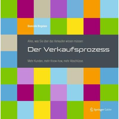 Alles, was Sie über das Verkaufen wissen müssen: Der Verkaufsprozess, Gebundene Ausgabe von Dominik Birgelen, Springer Fachmedien Wiesbaden GmbH,