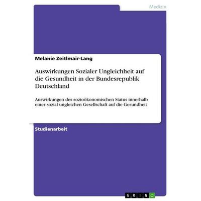 Auswirkungen Sozialer Ungleichheit auf die Gesundheit in der Bundesrepublik Deutschland, Taschenbuch von Melanie Zeitlmair-Lang, GRIN,