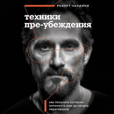 Tehniki pre-ubezhdeniya. Kak poluchit soglasie opponenta esche do nachala peregovorov - Robert Cialdini, Audio, 9785041973643