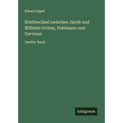 Briefwechsel zwischen Jacob und Wilhelm Grimm, Dahlmann und Gervinus, Taschenbuch von Eduard Ippel, Antigonos Verlag, 978-3-563-87875-0