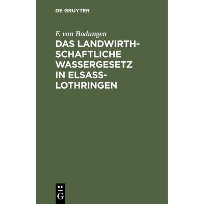 Das landwirthschaftliche Wassergesetz in Elsass-Lothringen, Gebundene Ausgabe von F. Bodungen, De Gruyter, 978-3-11-239375-8