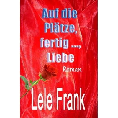 Vergebung - Glück - Liebe / Auf die Plätze, fertig ..., Liebe, Taschenbuch von Lele Frank, Epubli, 978-3-7375-4525-9
