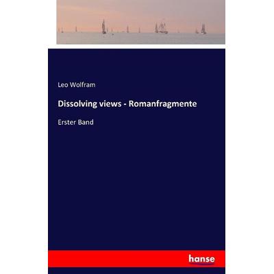 Dissolving views - Romanfragmente, Taschenbuch von Leo Wolfram, Hansebooks, 978-3-7411-0315-5