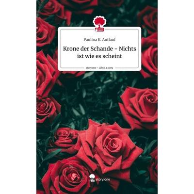 Krone der Schande - Nichts ist wie es scheint. Life is a Story - story.one, Gebundene Ausgabe von Paulina K. Antlauf, Story.one publishing,