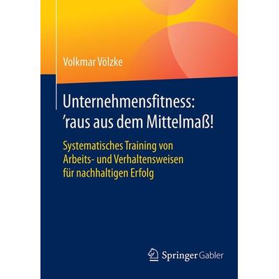 Unternehmensfitness: ‘raus aus dem Mittelmaß!, Gebundene Ausgabe von Volkmar Völzke, Springer Fachmedien Wiesbaden GmbH, 978-3-658-08749-4
