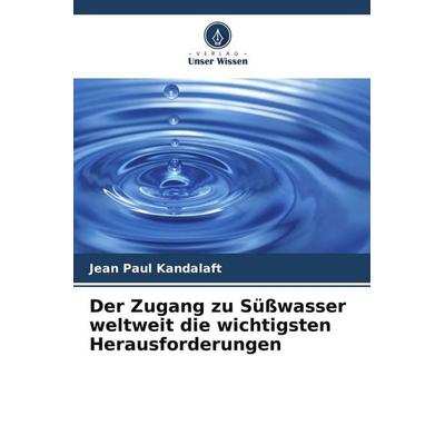 Der Zugang zu Süßwasser weltweit die wichtigsten Herausforderungen, Taschenbuch von Jean Paul Kandalaft, Verlag Unser Wissen