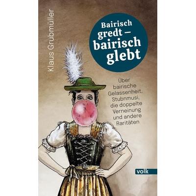 Bairisch gredt – bairisch glebt, Gebundene Ausgabe von Klaus Grubmüller, Volk Verlag