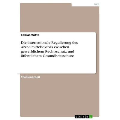 Die internationale Regulierung des Arzneimittelsektors zwischen gewerblichem Rechtsschutz und öffentlichem Gesundheitsschutz, Taschenbuch von Tobias