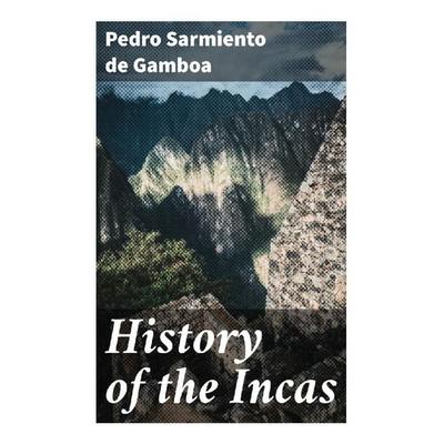 History of the Incas, Taschenbuch von Pedro Sarmiento de Gamboa, Good Press, 978-80-272-9550-0