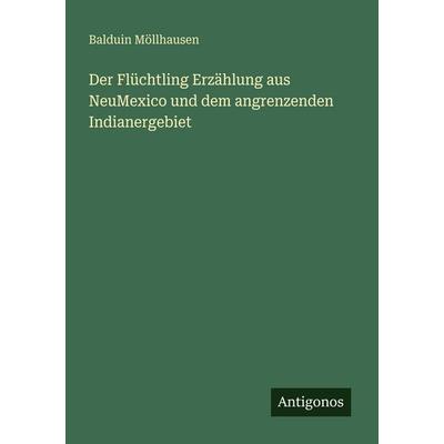 Der Flüchtling Erzählung aus NeuMexico und dem angrenzenden Indianergebiet, Taschenbuch von Balduin Möllhausen, Antigonos Verlag, 978-3-388-47335-2