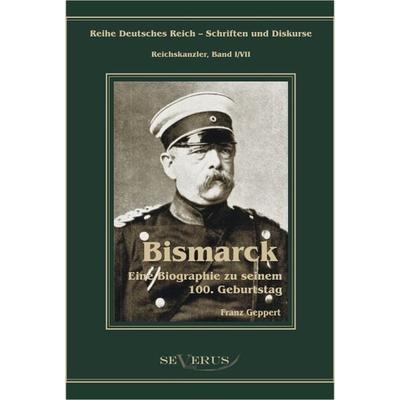 Geppert, F: Otto Fürst von Bismarck. Biographie, Gebundene Ausgabe von Franz Geppert, Severus Verlag, 978-3-86347-224-5