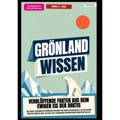 Grönland-Wissen: Verblüffende Fakten aus dem ewigen Eis der Arktis, Taschenbuch von Kronos A.I. Saage, Epubli, 978-3-565-58541-0