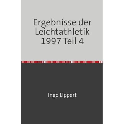 Sportstatistik / Ergebnisse der Leichtathletik 1997 Teil 4, Taschenbuch von Ingo Lippert, Epubli, 978-3-7450-7702-5