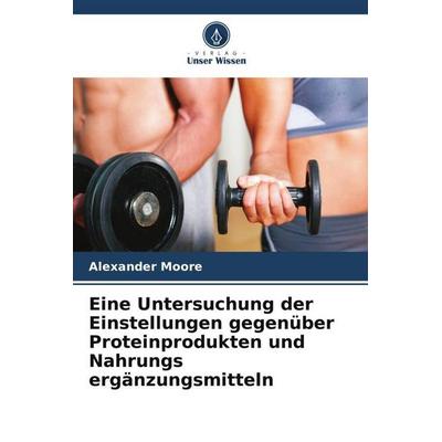 Moore, A: Untersuchung der Einstellungen gegenüber Proteinpr, Taschenbuch von Alexander Moore, Verlag Unser Wissen, 978-620-2-49790-9