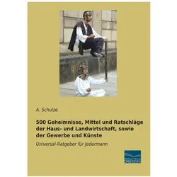 500 Geheimnisse, Mittel und Ratschläge der Haus- und Landwirtschaft, sowie der Gewerbe und Künste, Ratgeber von A. Schulze