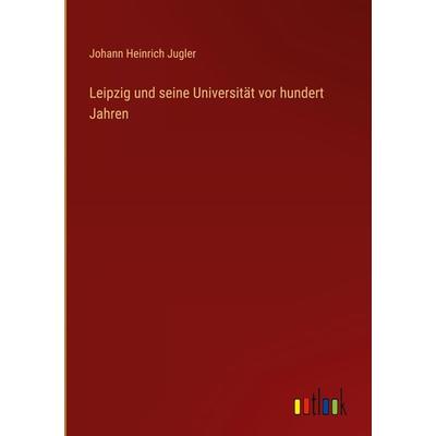 Leipzig und seine Universität vor hundert Jahren, Gebundene Ausgabe von Johann Heinrich Jugler, Outlook, 978-3-368-40447-5