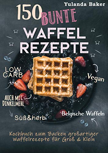 Yulanda Baker - 150 bunte Waffel Rezepte: Low Carb, Vegan, auch mit Dinkelmehl, Belgische Waffeln, süß & herb: Kochbuch zum Backen großartiger Waffelrezepte für Groß & Klein - Preis vom 19.10.2026 19:33:35 h