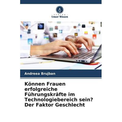 Können Frauen erfolgreiche Führungskräfte im Technologiebereich sein? Der Faktor Geschlecht, Taschenbuch von Andreea Brujban, Verlag Unser Wissen,