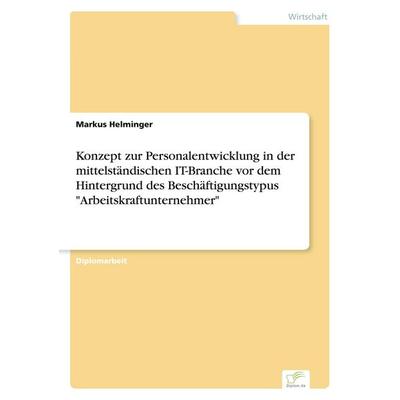 Konzept zur Personalentwicklung in der mittelständischen IT-Branche vor dem Hintergrund des Beschäftigungstypus 'Arbeitskraftunternehmer'; Taschenbuch