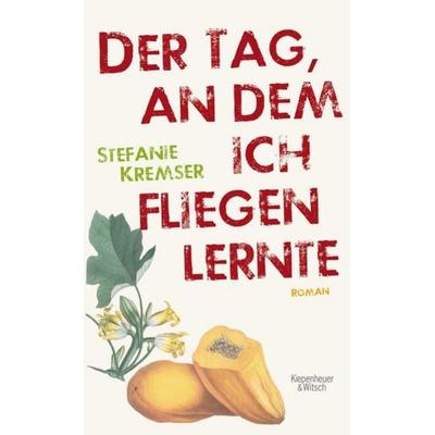 Der Tag, an dem ich fliegen lernte, Gebundene Ausgabe von Stefanie Kremser, Kiepenheuer & Witsch