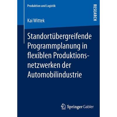 Standortübergreifende Programmplanung in flexiblen Produktionsnetzwerken der Automobilindustrie, Taschenbuch von Kai Wittek, Springer Fachmedien